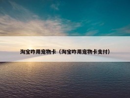 淘宝咋用宠物卡（淘宝咋用宠物卡支付）