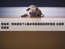 雷迪克：教练组每个人都必须是痴迷篮球的变态 这是硬性要求