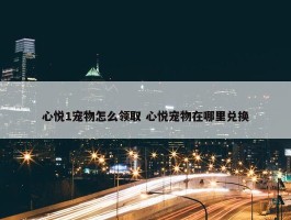 心悦1宠物怎么领取 心悦宠物在哪里兑换