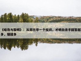 《暗夜与黎明》：从郑兰亭一个反问，才明白杀手回答越多，错越多