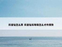 抖音钻怎么弄 抖音钻石等级怎么才升得快