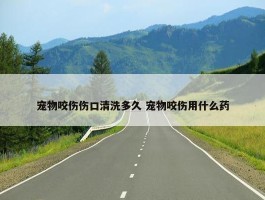 宠物咬伤伤口清洗多久 宠物咬伤用什么药