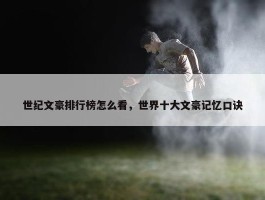 世纪文豪排行榜怎么看，世界十大文豪记忆口诀