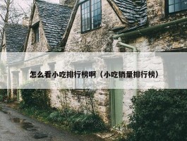 怎么看小吃排行榜啊（小吃销量排行榜）