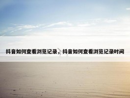 抖音如何查看浏览记录，抖音如何查看浏览记录时间