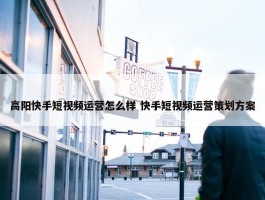 高阳快手短视频运营怎么样 快手短视频运营策划方案