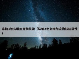 诛仙3怎么增加宠物技能（诛仙3怎么增加宠物技能属性）