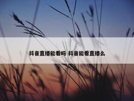 抖音直播能看吗 抖音能看直播么