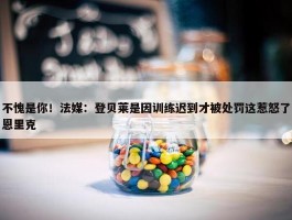 不愧是你！法媒：登贝莱是因训练迟到才被处罚这惹怒了恩里克