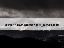 谁才是NBA历史最佳教练？禅师_波波还是其他？