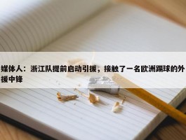 媒体人：浙江队提前启动引援，接触了一名欧洲踢球的外援中锋