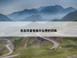 包含抖音有虫什么梗的词条