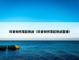 抖音如何发起挑战（抖音如何发起挑战直播）