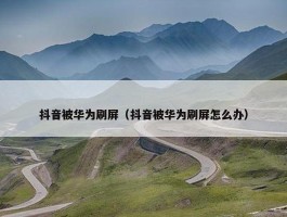 抖音被华为刷屏（抖音被华为刷屏怎么办）