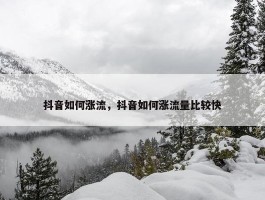 抖音如何涨流，抖音如何涨流量比较快