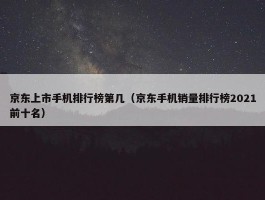 京东上市手机排行榜第几（京东手机销量排行榜2021前十名）