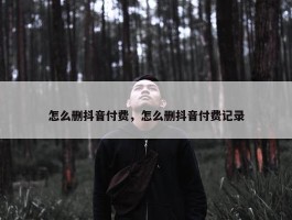 怎么删抖音付费，怎么删抖音付费记录