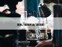 想赢，就得把油门踩到底！