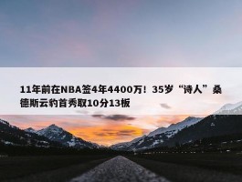 11年前在NBA签4年4400万！35岁“诗人”桑德斯云豹首秀取10分13板