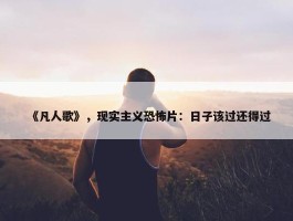 《凡人歌》，现实主义恐怖片：日子该过还得过