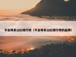 不含韩系口红排行榜（不含韩系口红排行榜的品牌）