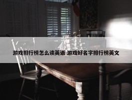 游戏排行榜怎么读英语 游戏好名字排行榜英文