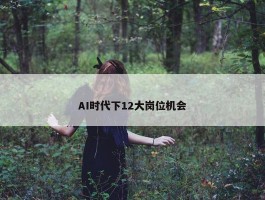 AI时代下12大岗位机会