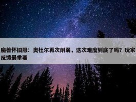 魔兽怀旧服：奥杜尔再次削弱，这次难度到底了吗？玩家反馈最重要