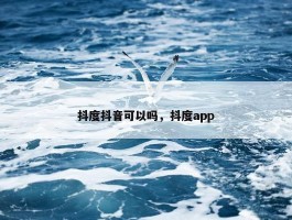 抖度抖音可以吗，抖度app