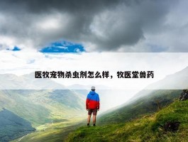 医牧宠物杀虫剂怎么样，牧医堂兽药