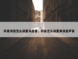 抖音消息怎么设置消息音，抖音怎么设置来消息声音