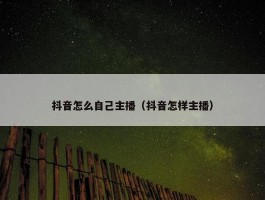 抖音怎么自己主播（抖音怎样主播）