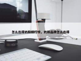 怎么选择奶粉排行榜，奶粉品牌怎么选择