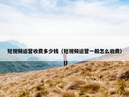 短视频运营收费多少钱（短视频运营一般怎么收费）