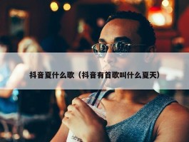 抖音夏什么歌（抖音有首歌叫什么夏天）