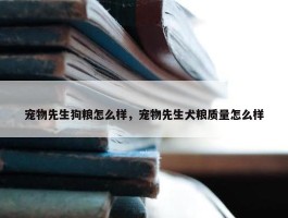 宠物先生狗粮怎么样，宠物先生犬粮质量怎么样