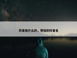 抖音佳什么的，带佳的抖音名