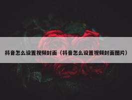 抖音怎么设置视频封面（抖音怎么设置视频封面图片）