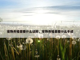 宠物养殖需要什么证照，宠物养殖需要什么手续