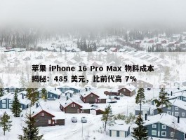 苹果 iPhone 16 Pro Max 物料成本揭秘：485 美元，比前代高 7%