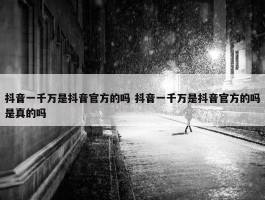 抖音一千万是抖音官方的吗 抖音一千万是抖音官方的吗是真的吗