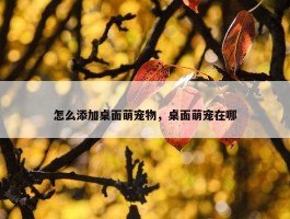 怎么添加桌面萌宠物，桌面萌宠在哪