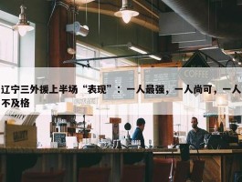 辽宁三外援上半场“表现”：一人最强，一人尚可，一人不及格