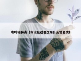 咖啡猫特点（狗没见过老虎为什么怕老虎）