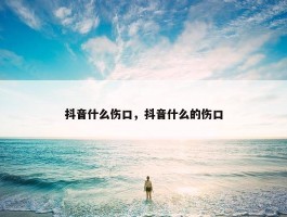 抖音什么伤口，抖音什么的伤口