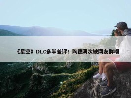 《星空》DLC多半差评！陶德再次被网友群嘲