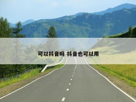 可以抖音吗 抖音也可以用