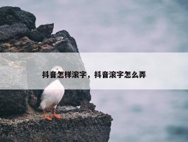 抖音怎样滚字，抖音滚字怎么弄