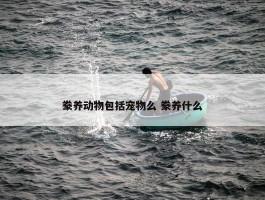 豢养动物包括宠物么 豢养什么