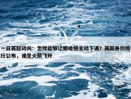 一日英超动向：怎样能够让滕哈格主动下课？英超身价排行公布，谁坐火箭飞升